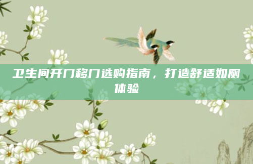 卫生间开门移门选购指南，打造舒适如厕体验