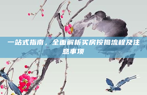 一站式指南，全面解析买房按揭流程及注意事项