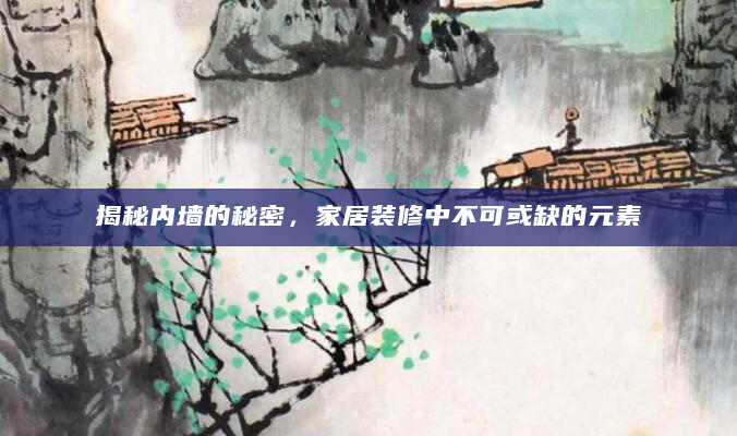 揭秘内墙的秘密，家居装修中不可或缺的元素