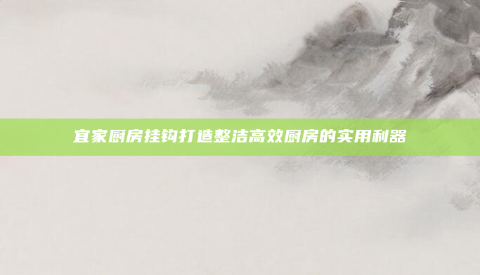 宜家厨房挂钩打造整洁高效厨房的实用利器