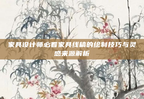家具设计师必看家具线稿的绘制技巧与灵感来源解析