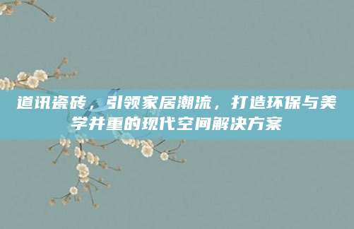 道讯瓷砖，引领家居潮流，打造环保与美学并重的现代空间解决方案