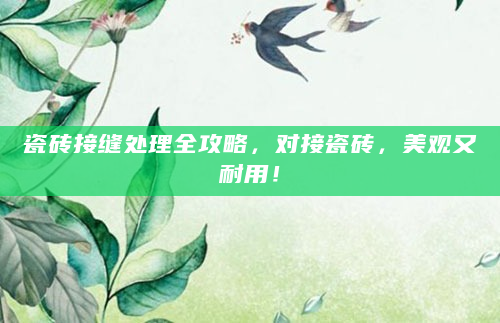 瓷砖接缝处理全攻略，对接瓷砖，美观又耐用！