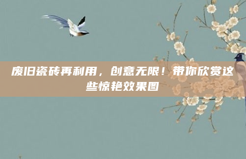 废旧瓷砖再利用，创意无限！带你欣赏这些惊艳效果图