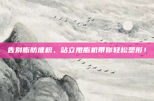 告别脂肪堆积，站立甩脂机带你轻松塑形！