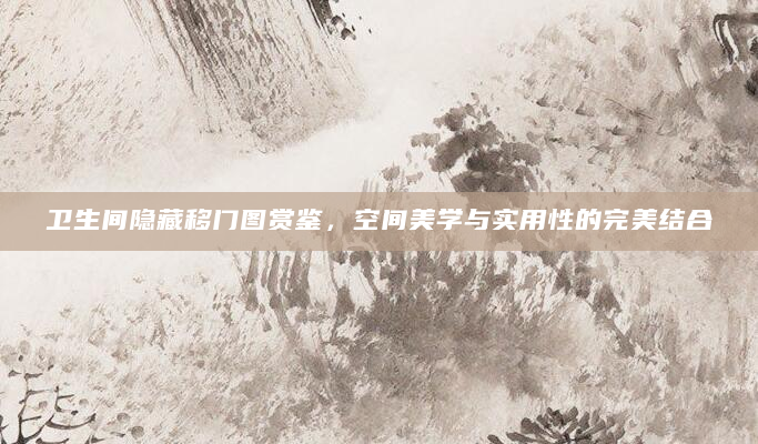 卫生间隐藏移门图赏鉴，空间美学与实用性的完美结合