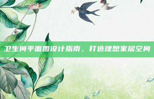 卫生间平面图设计指南，打造理想家居空间