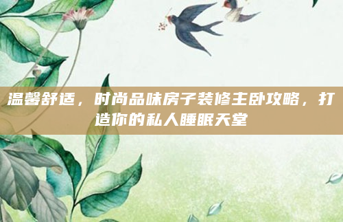 温馨舒适，时尚品味房子装修主卧攻略，打造你的私人睡眠天堂
