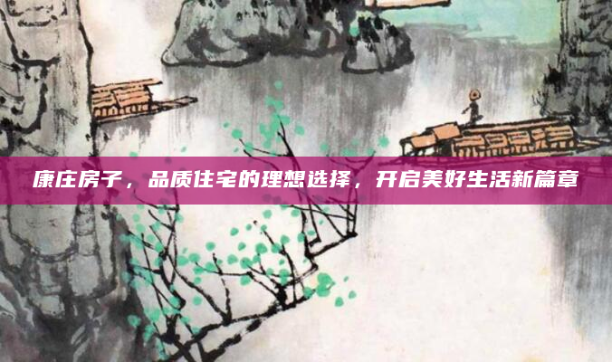 康庄房子，品质住宅的理想选择，开启美好生活新篇章