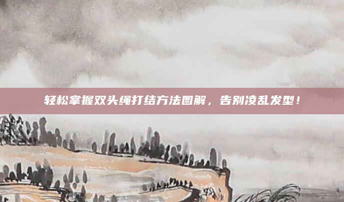 轻松掌握双头绳打结方法图解，告别凌乱发型！