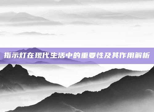 指示灯在现代生活中的重要性及其作用解析