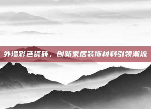 外墙彩色瓷砖，创新家居装饰材料引领潮流