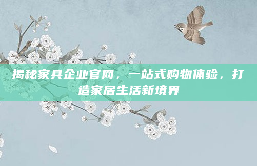 揭秘家具企业官网，一站式购物体验，打造家居生活新境界