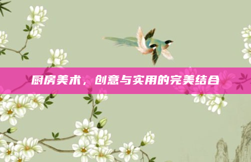 厨房美术，创意与实用的完美结合