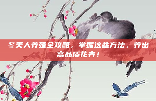 冬美人养殖全攻略，掌握这些方法，养出高品质花卉！