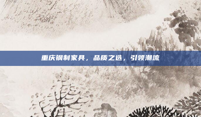 重庆钢制家具，品质之选，引领潮流