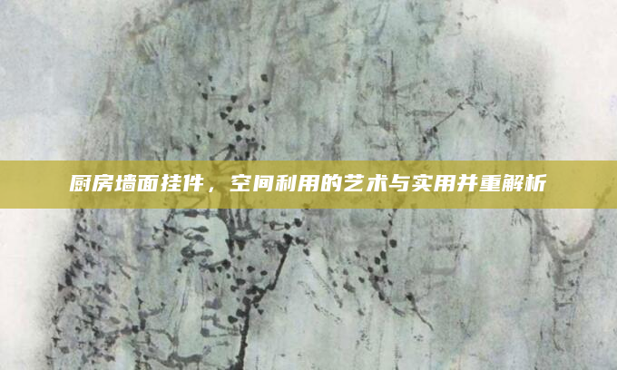 厨房墙面挂件，空间利用的艺术与实用并重解析