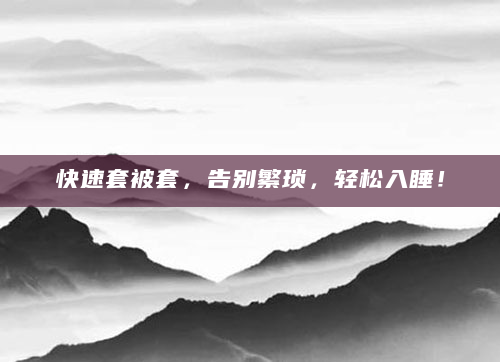 快速套被套，告别繁琐，轻松入睡！
