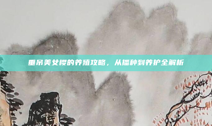 垂吊美女樱的养殖攻略，从播种到养护全解析