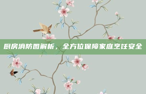 厨房消防图解析，全方位保障家庭烹饪安全