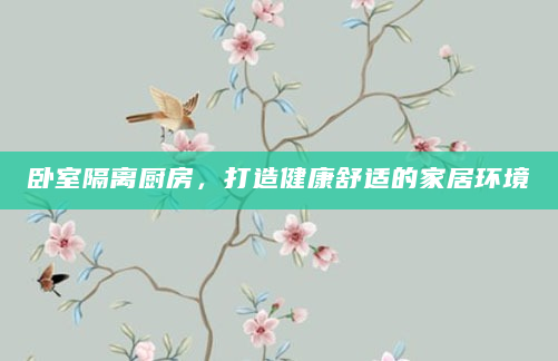 卧室隔离厨房，打造健康舒适的家居环境