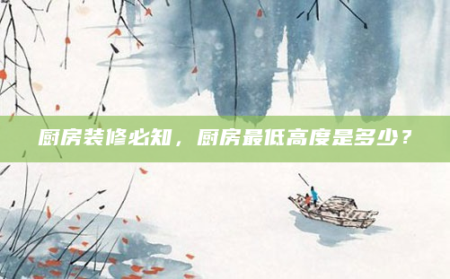厨房装修必知，厨房最低高度是多少？