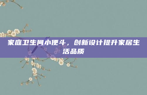 家庭卫生间小便斗，创新设计提升家居生活品质