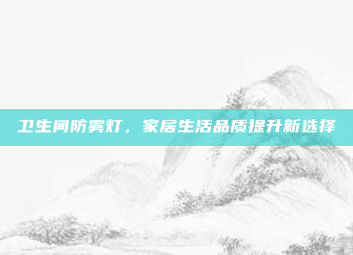 卫生间防雾灯，家居生活品质提升新选择