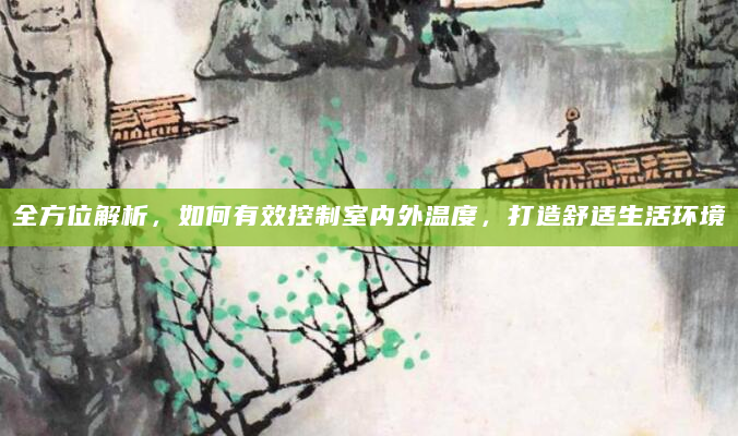 全方位解析，如何有效控制室内外温度，打造舒适生活环境