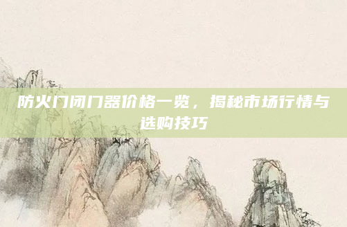防火门闭门器价格一览，揭秘市场行情与选购技巧