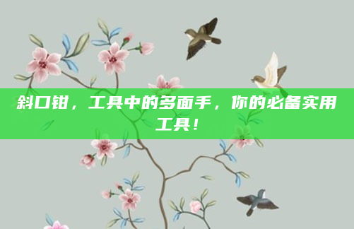 斜口钳，工具中的多面手，你的必备实用工具！