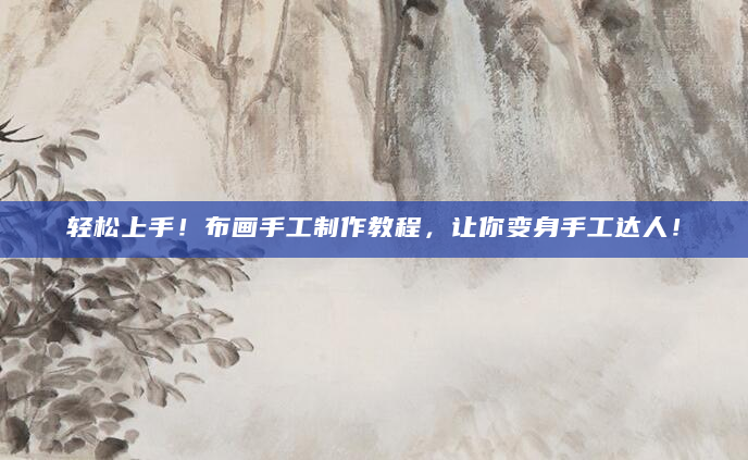 轻松上手！布画手工制作教程，让你变身手工达人！