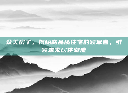 众美房子，揭秘高品质住宅的领军者，引领未来居住潮流