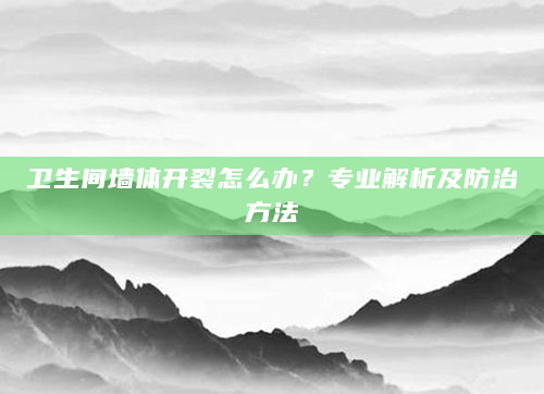 卫生间墙体开裂怎么办？专业解析及防治方法