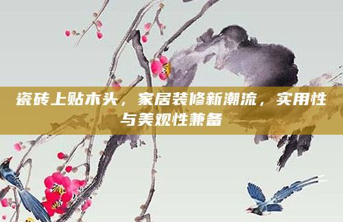 瓷砖上贴木头，家居装修新潮流，实用性与美观性兼备