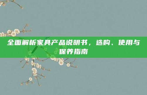 全面解析家具产品说明书，选购、使用与保养指南
