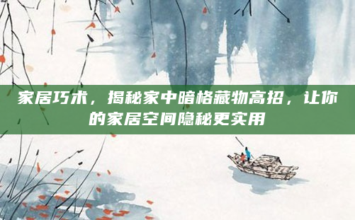 家居巧术，揭秘家中暗格藏物高招，让你的家居空间隐秘更实用