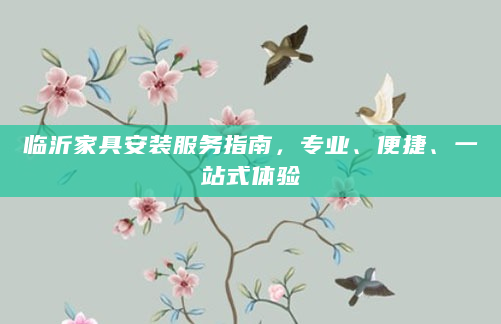 临沂家具安装服务指南，专业、便捷、一站式体验