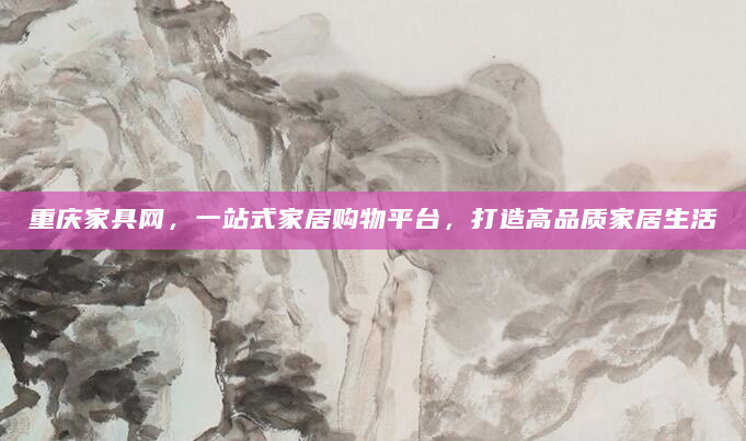 重庆家具网，一站式家居购物平台，打造高品质家居生活