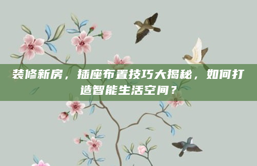 装修新房，插座布置技巧大揭秘，如何打造智能生活空间？