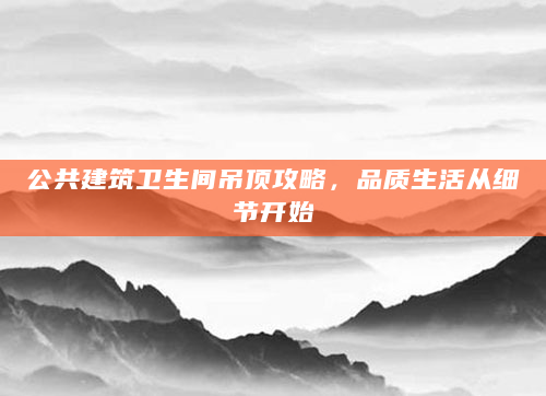 公共建筑卫生间吊顶攻略，品质生活从细节开始