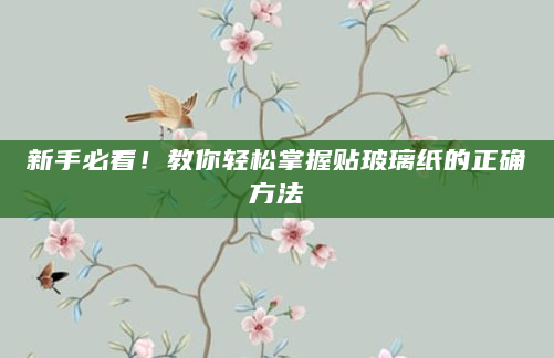 新手必看！教你轻松掌握贴玻璃纸的正确方法