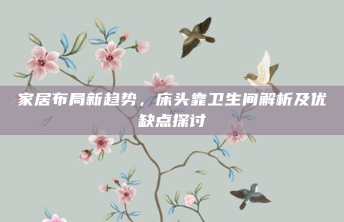 家居布局新趋势，床头靠卫生间解析及优缺点探讨