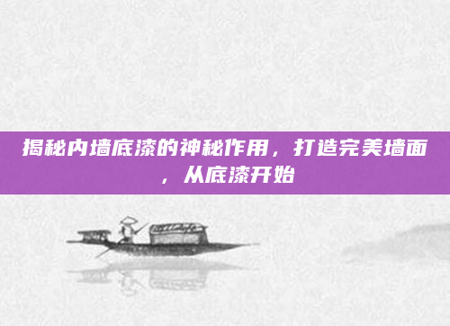 揭秘内墙底漆的神秘作用，打造完美墙面，从底漆开始