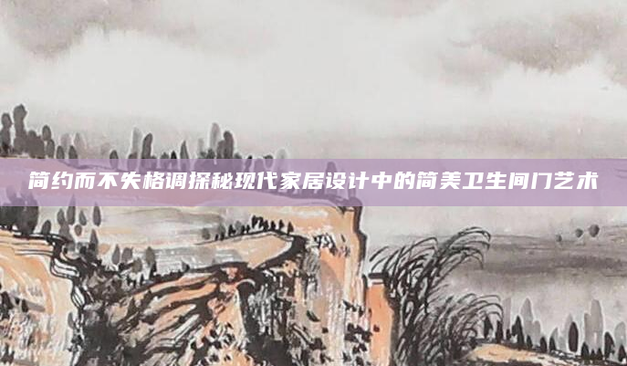 简约而不失格调探秘现代家居设计中的简美卫生间门艺术