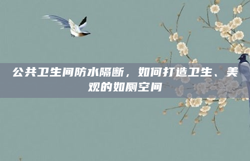 公共卫生间防水隔断，如何打造卫生、美观的如厕空间