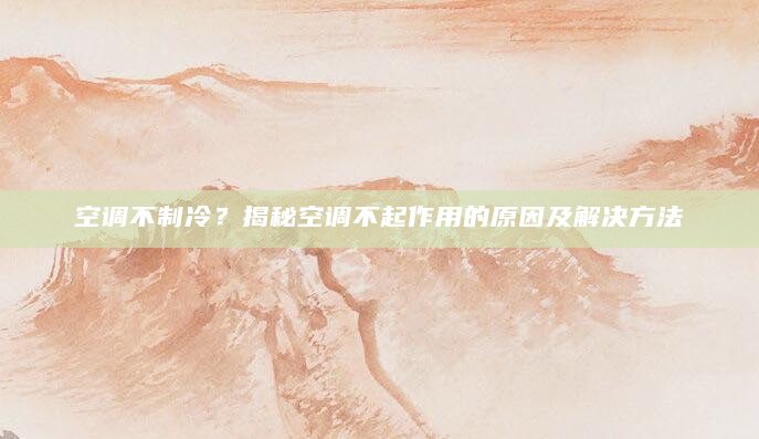 空调不制冷？揭秘空调不起作用的原因及解决方法