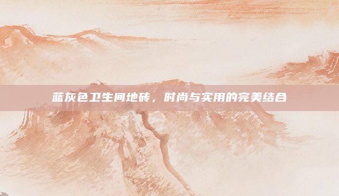蓝灰色卫生间地砖，时尚与实用的完美结合