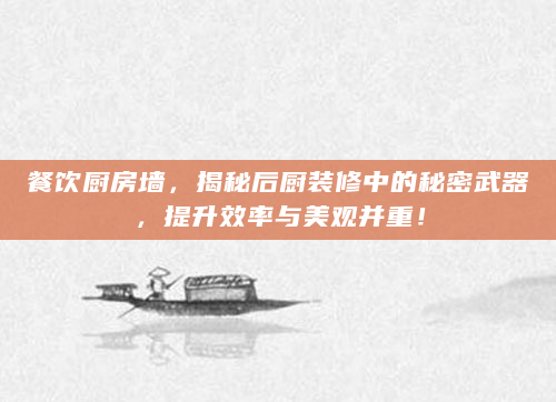 餐饮厨房墙，揭秘后厨装修中的秘密武器，提升效率与美观并重！