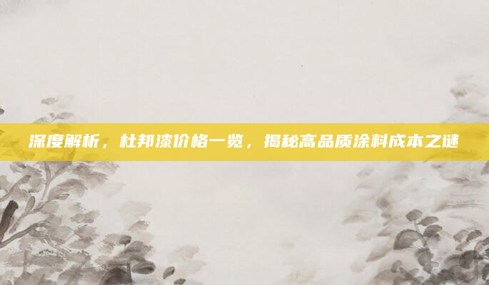 深度解析，杜邦漆价格一览，揭秘高品质涂料成本之谜
